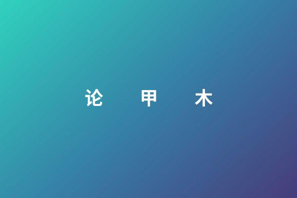 论　　甲　　木